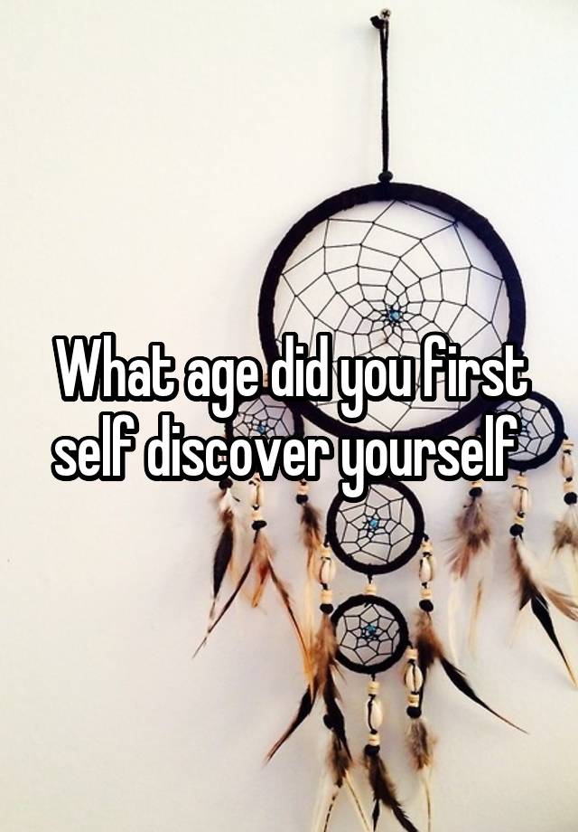 What age did you first self discover yourself 