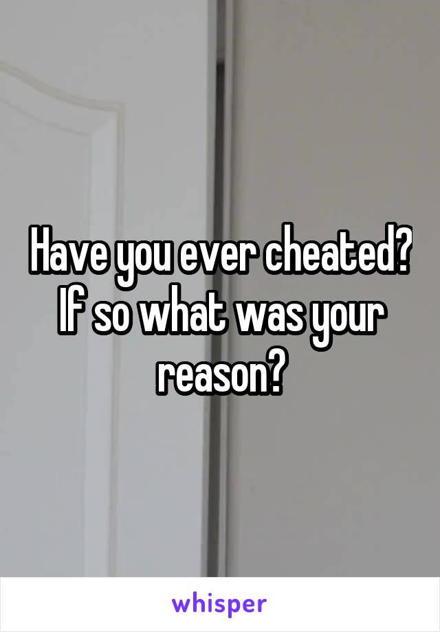 Have you ever cheated? If so what was your reason?