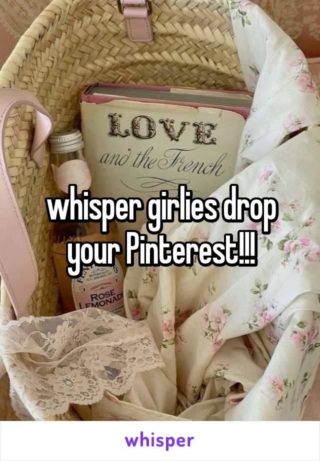 whisper girlies drop your Pinterest!!!