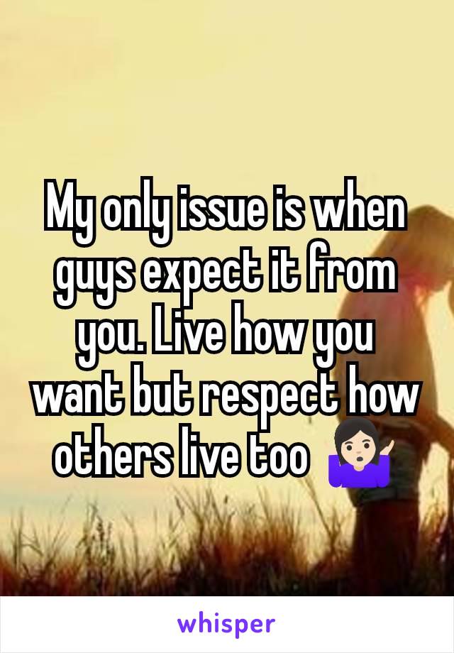 My only issue is when guys expect it from you. Live how you want but respect how others live too 🤷🏻‍♀️