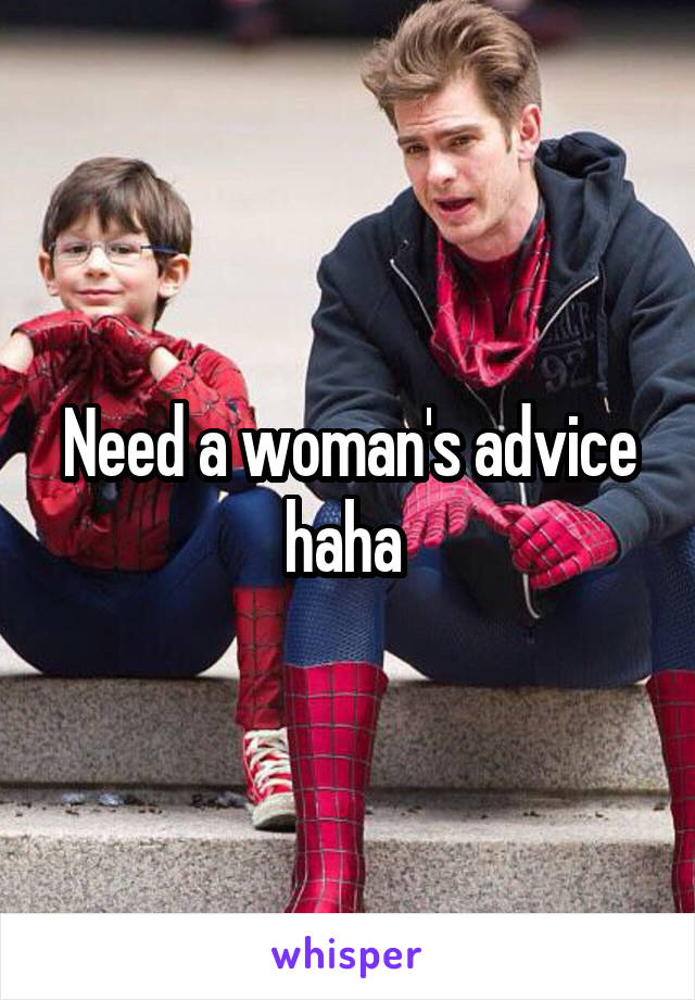 Need a woman's advice haha 