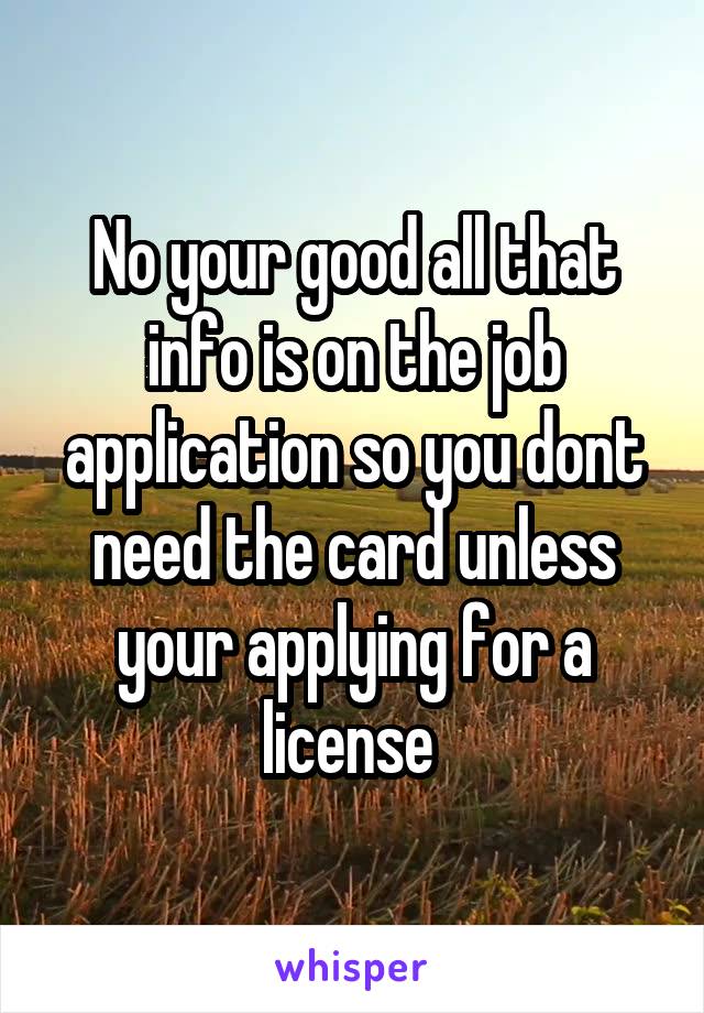 No your good all that info is on the job application so you dont need the card unless your applying for a license 