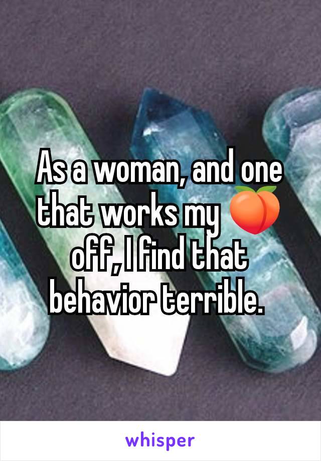 As a woman, and one that works my 🍑off, I find that behavior terrible. 