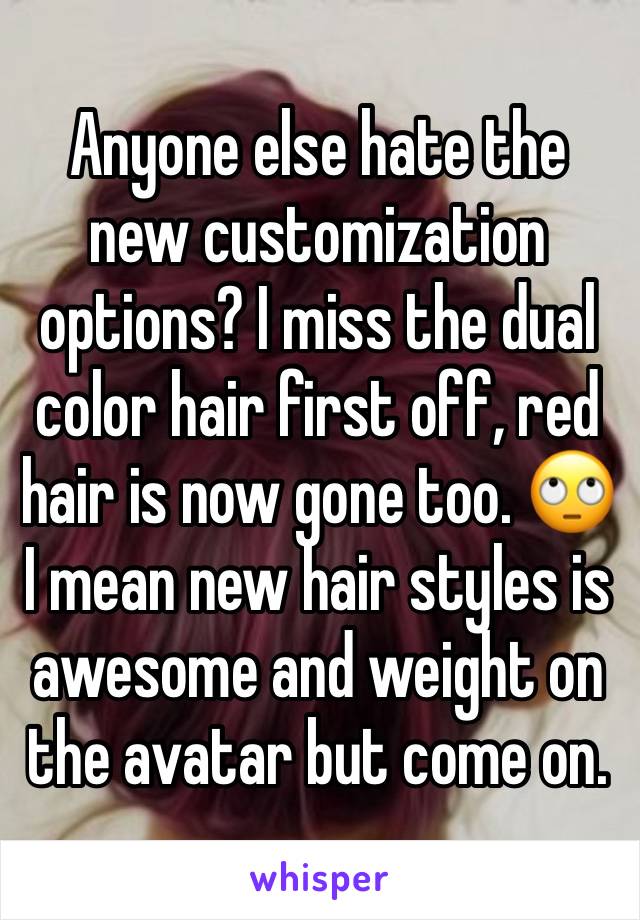 Anyone else hate the new customization options? I miss the dual color hair first off, red hair is now gone too. 🙄 I mean new hair styles is awesome and weight on the avatar but come on.