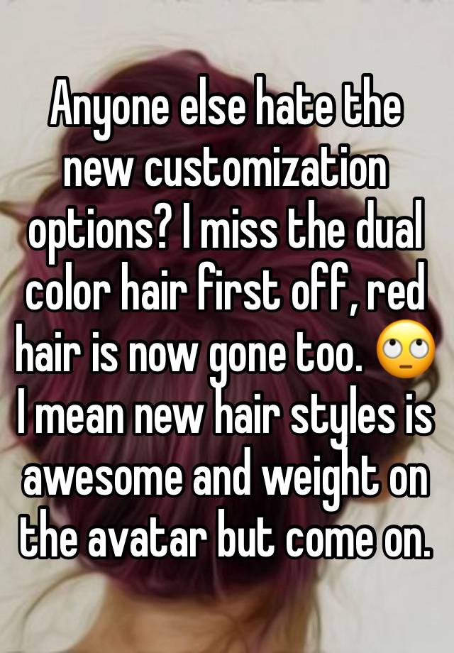 Anyone else hate the new customization options? I miss the dual color hair first off, red hair is now gone too. 🙄 I mean new hair styles is awesome and weight on the avatar but come on.