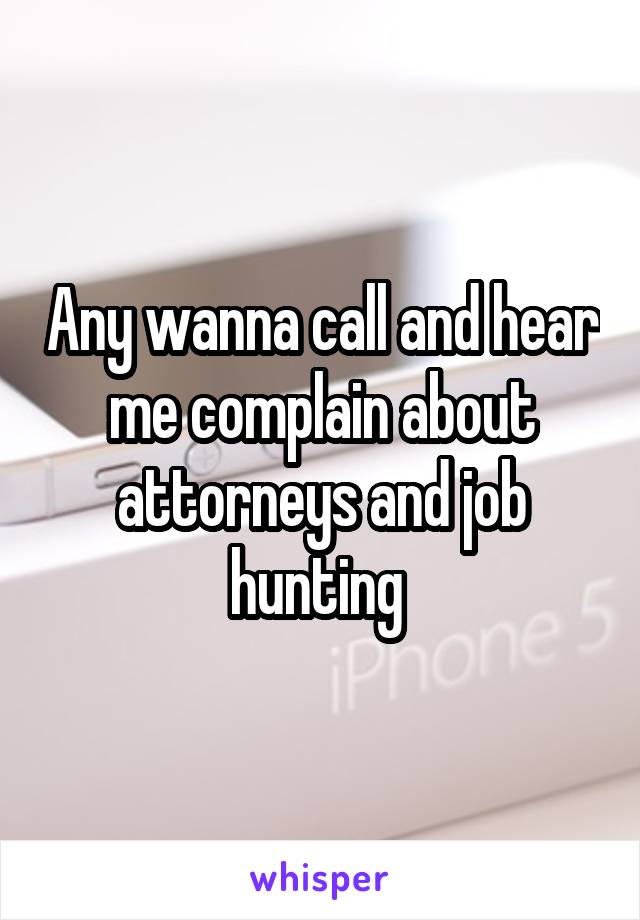 Any wanna call and hear me complain about attorneys and job hunting 