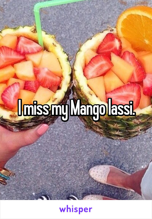 I miss my Mango lassi.