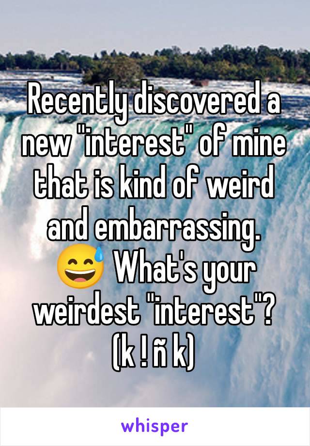 Recently discovered a new "interest" of mine that is kind of weird and embarrassing. 😅 What's your weirdest "interest"?
(k ! ñ k)