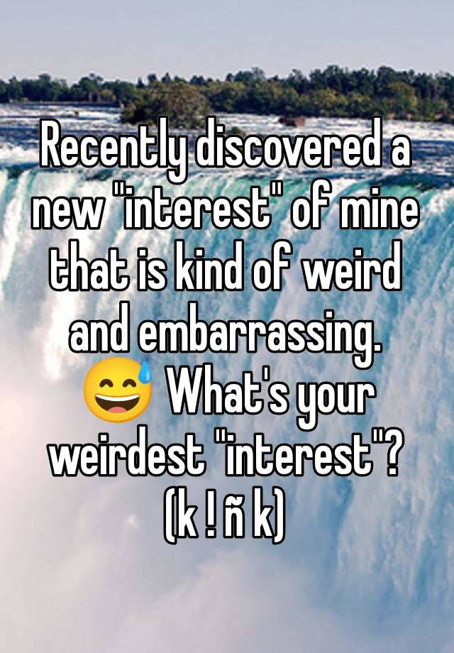 Recently discovered a new "interest" of mine that is kind of weird and embarrassing. 😅 What's your weirdest "interest"?
(k ! ñ k)