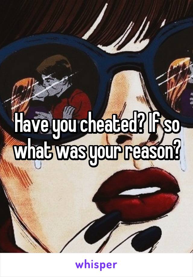 Have you cheated? If so what was your reason?