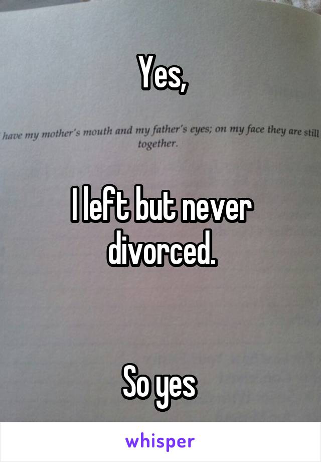 Yes,


I left but never divorced.


So yes 