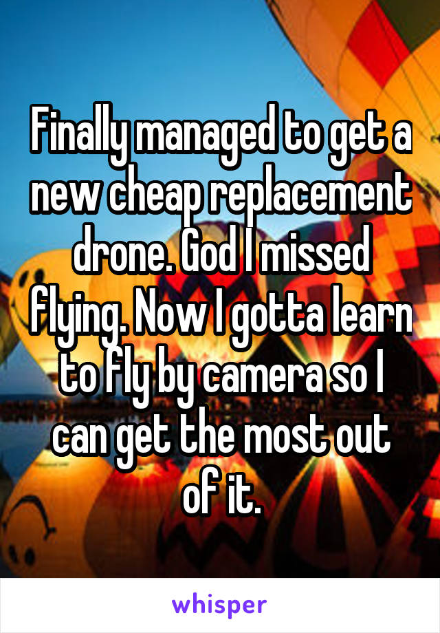 Finally managed to get a new cheap replacement drone. God I missed flying. Now I gotta learn to fly by camera so I can get the most out of it.