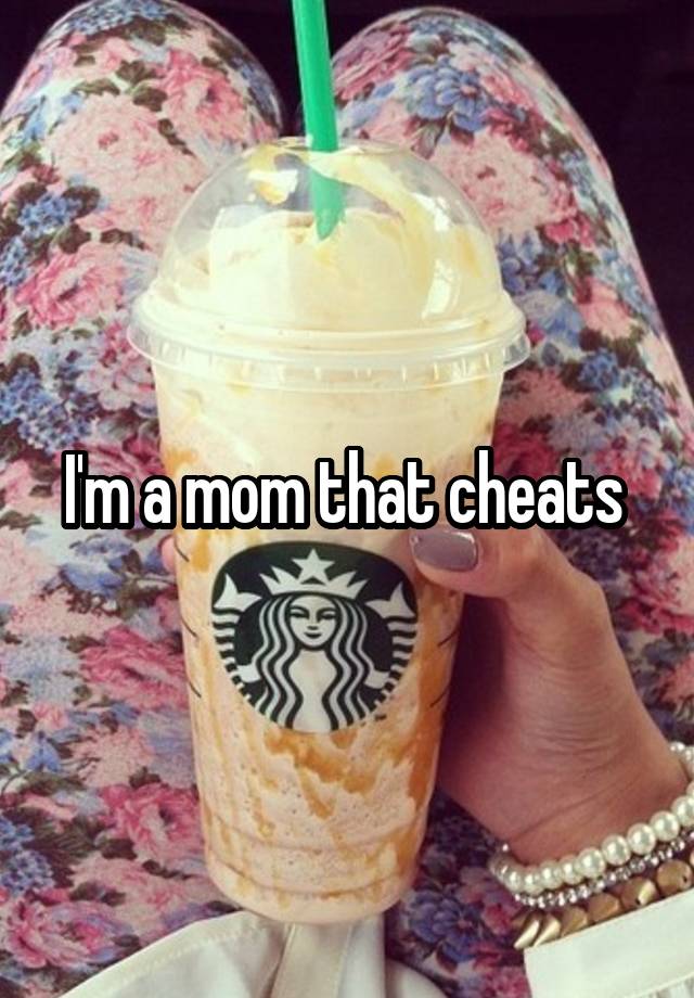 I'm a mom that cheats 