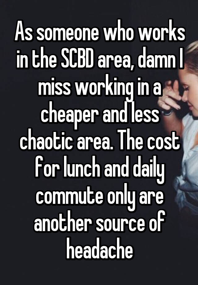 As someone who works in the SCBD area, damn I miss working in a cheaper and less chaotic area. The cost for lunch and daily commute only are another source of headache