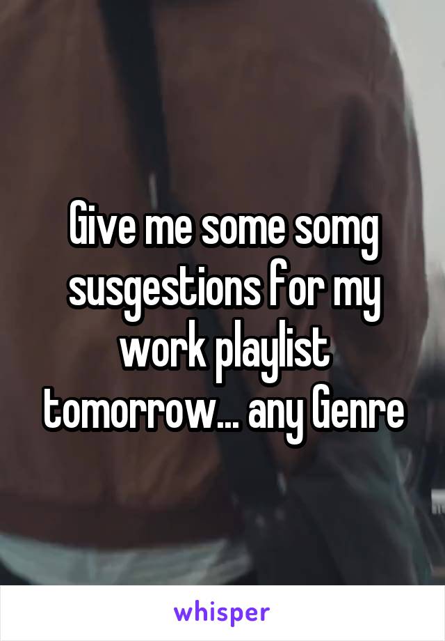 Give me some somg susgestions for my work playlist tomorrow... any Genre