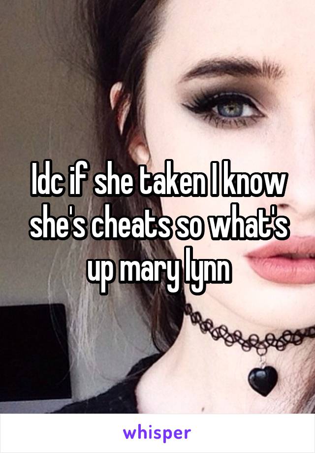 Idc if she taken I know she's cheats so what's up mary lynn