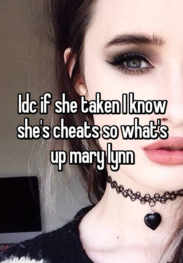 Idc if she taken I know she's cheats so what's up mary lynn