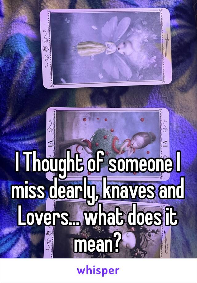 I Thought of someone I miss dearly, knaves and Lovers… what does it mean?