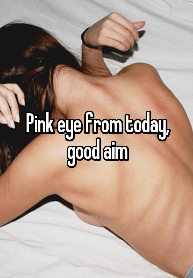 Pink eye from today, good aim