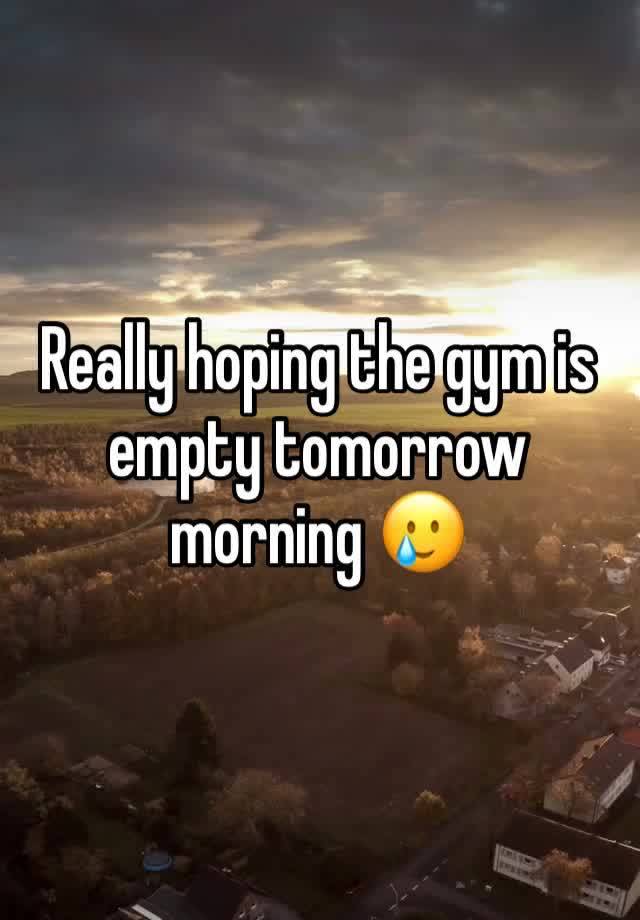 Really hoping the gym is empty tomorrow morning 🥲