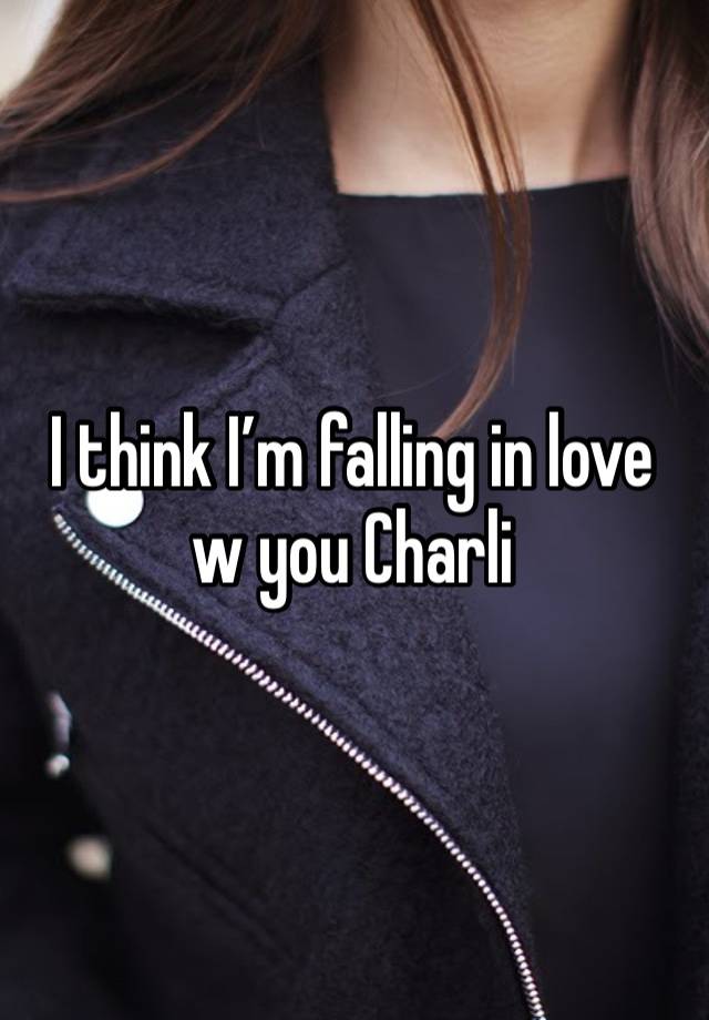 I think I’m falling in love w you Charli