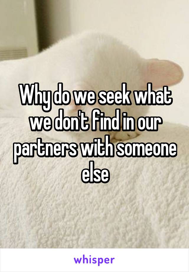 Why do we seek what we don't find in our partners with someone else