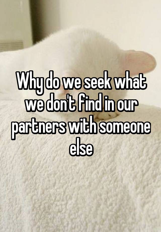 Why do we seek what we don't find in our partners with someone else