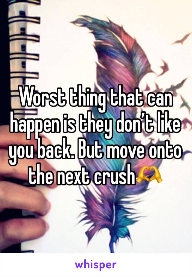 Worst thing that can happen is they don’t like you back. But move onto the next crush🫶