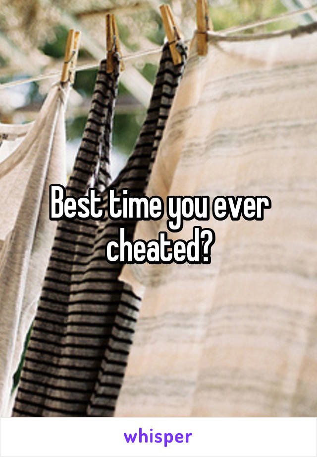 Best time you ever cheated?