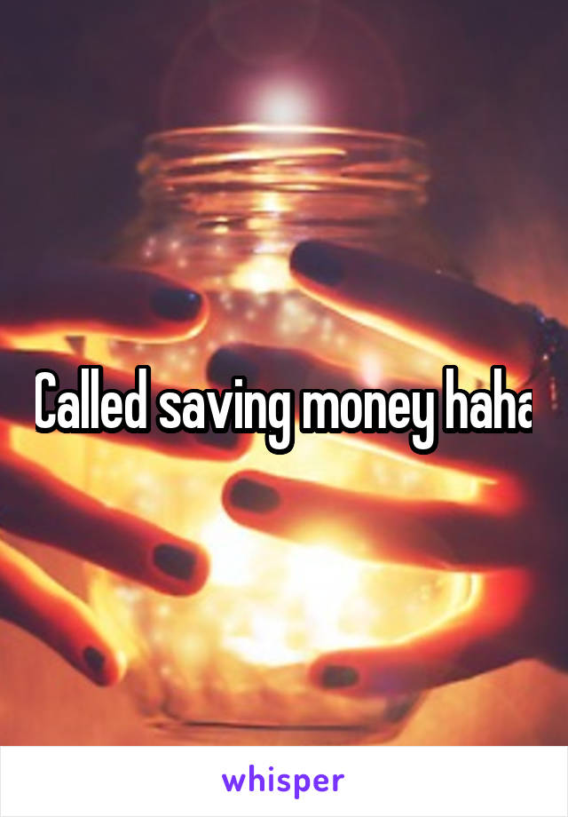 Called saving money haha