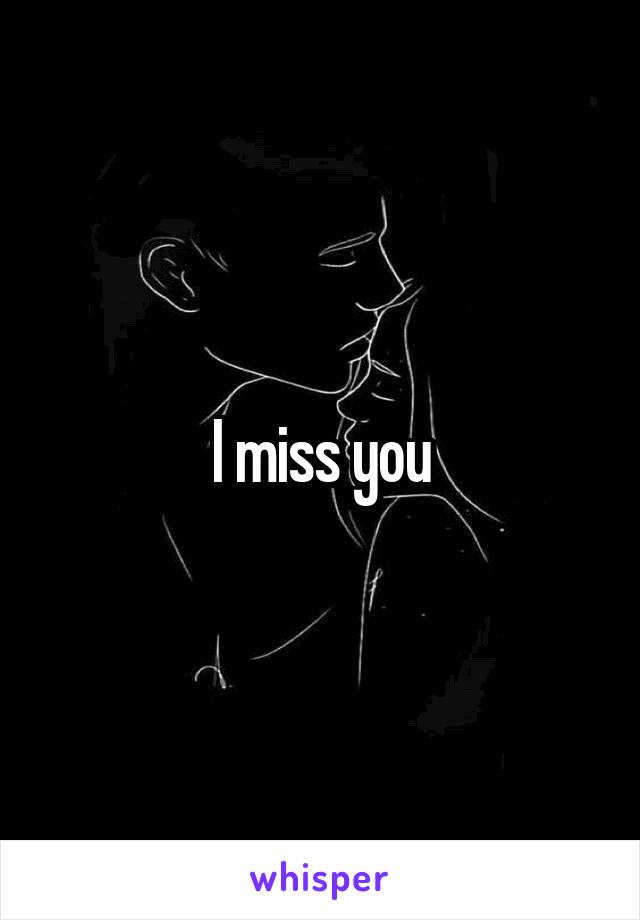 I miss you