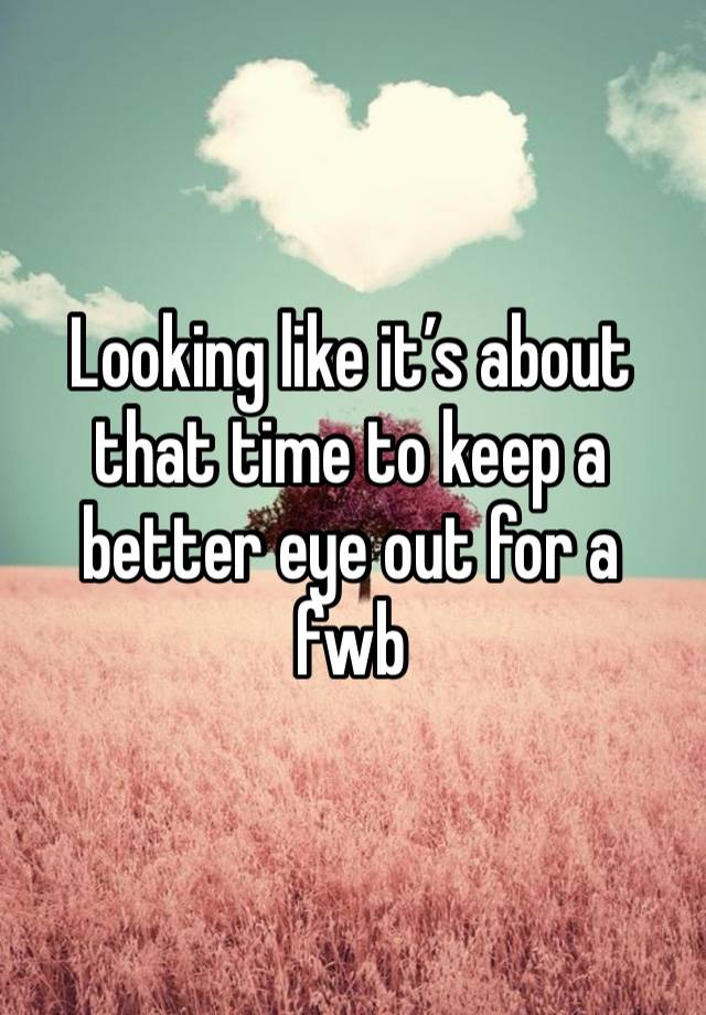 Looking like it’s about that time to keep a better eye out for a fwb 