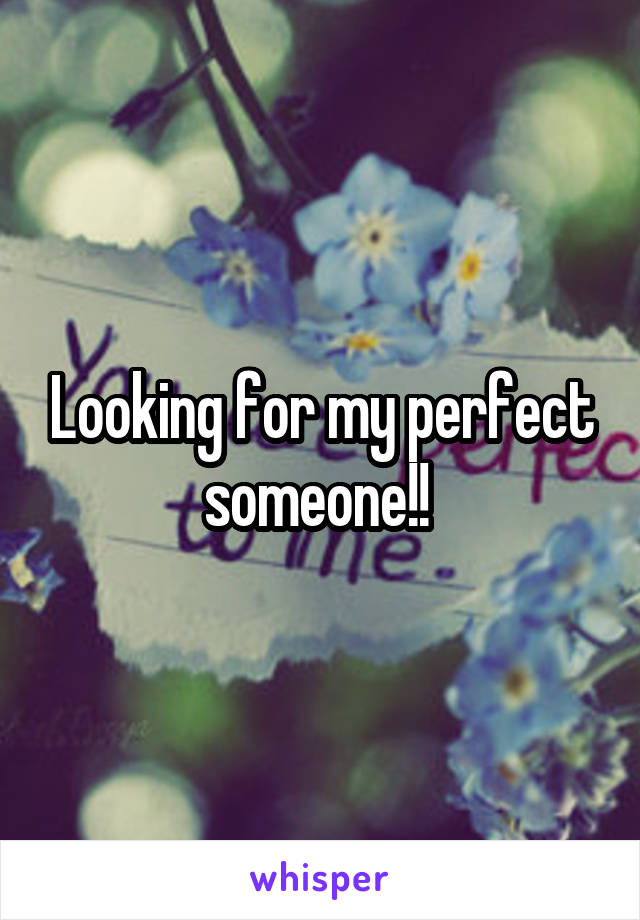 Looking for my perfect someone!! 