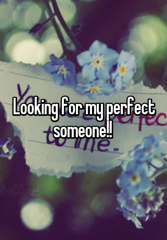 Looking for my perfect someone!! 