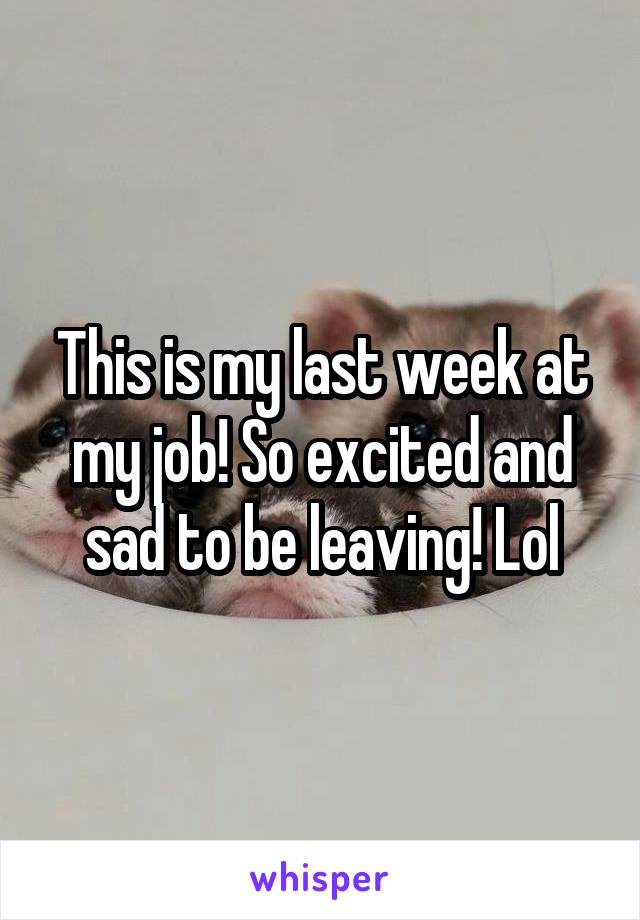 This is my last week at my job! So excited and sad to be leaving! Lol