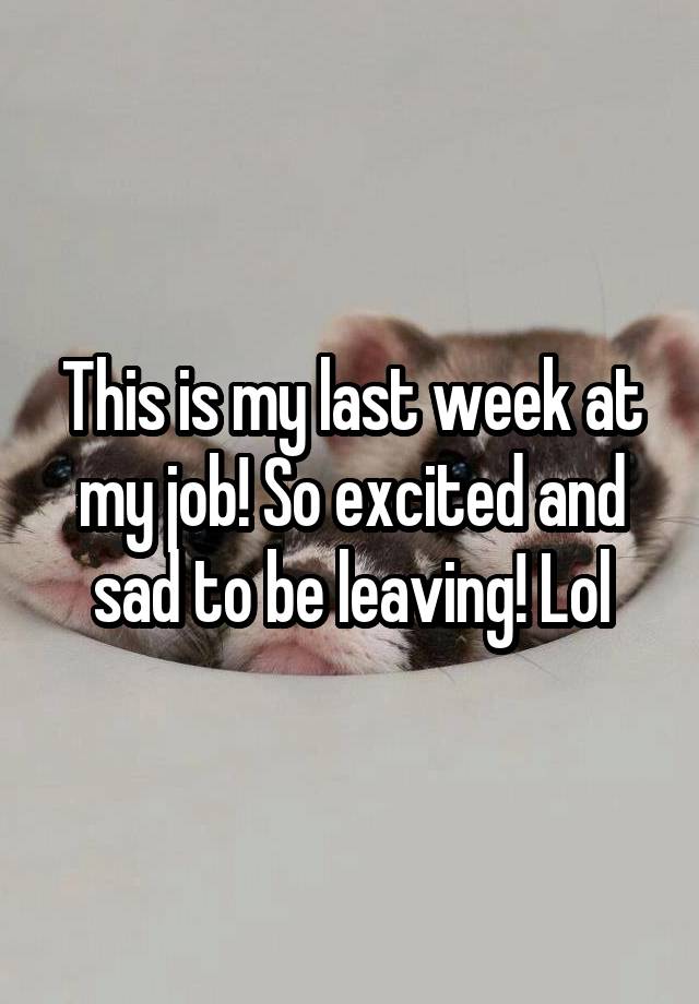 This is my last week at my job! So excited and sad to be leaving! Lol