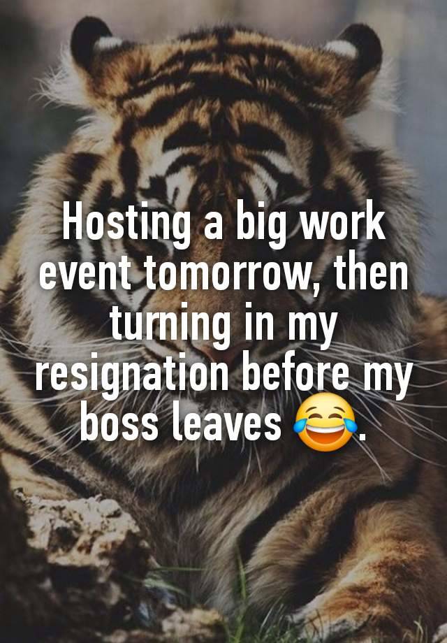 Hosting a big work event tomorrow, then turning in my resignation before my boss leaves 😂.