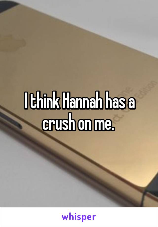 I think Hannah has a crush on me. 