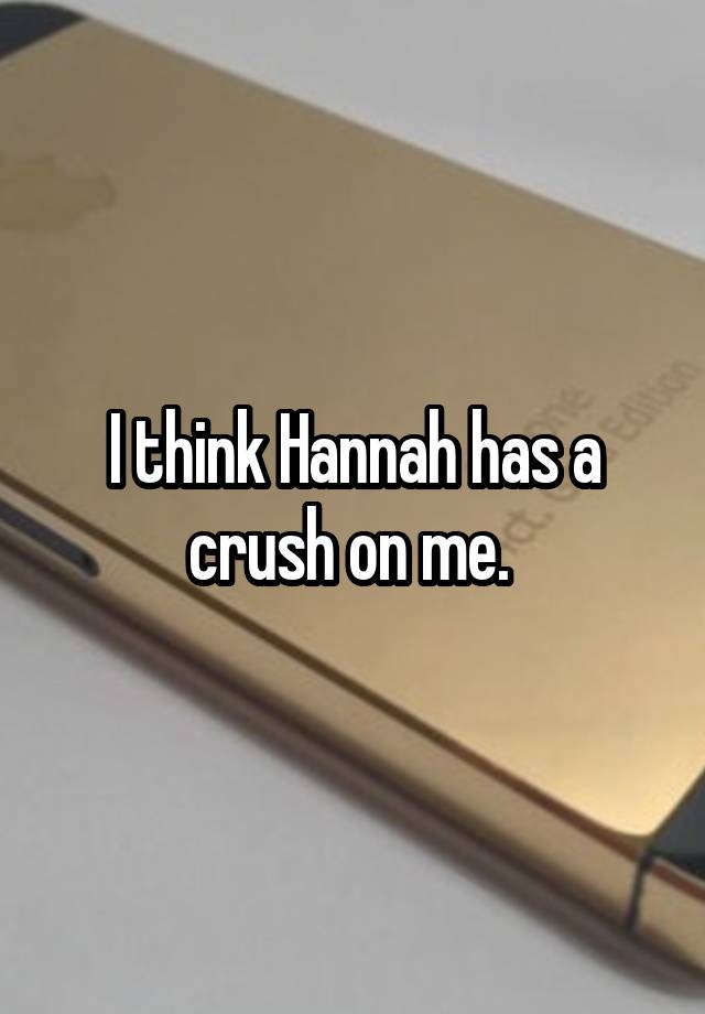 I think Hannah has a crush on me. 