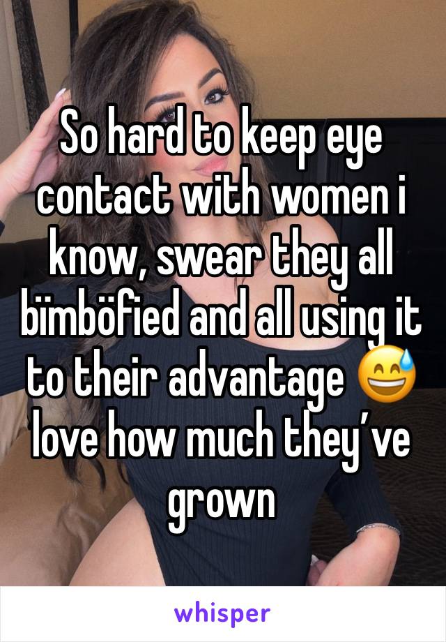 So hard to keep eye contact with women i know, swear they all bïmböfied and all using it to their advantage 😅love how much they’ve grown 