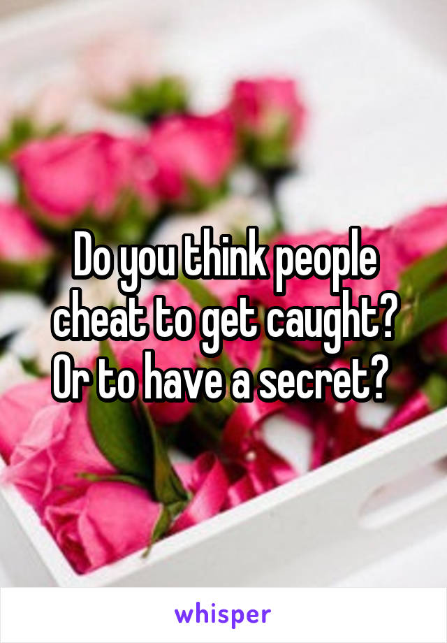 Do you think people cheat to get caught? Or to have a secret? 