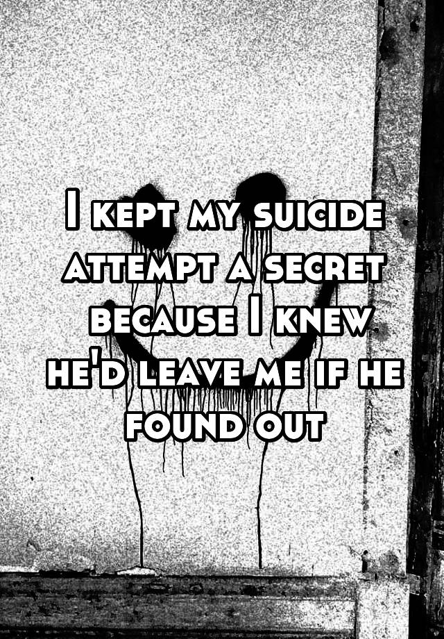 I kept my suicide attempt a secret
 because I knew he'd leave me if he found out