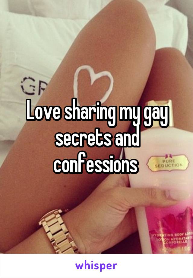 Love sharing my gay secrets and confessions 