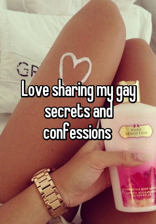 Love sharing my gay secrets and confessions 