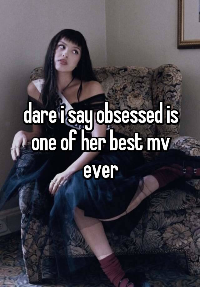 dare i say obsessed is one of her best mv ever