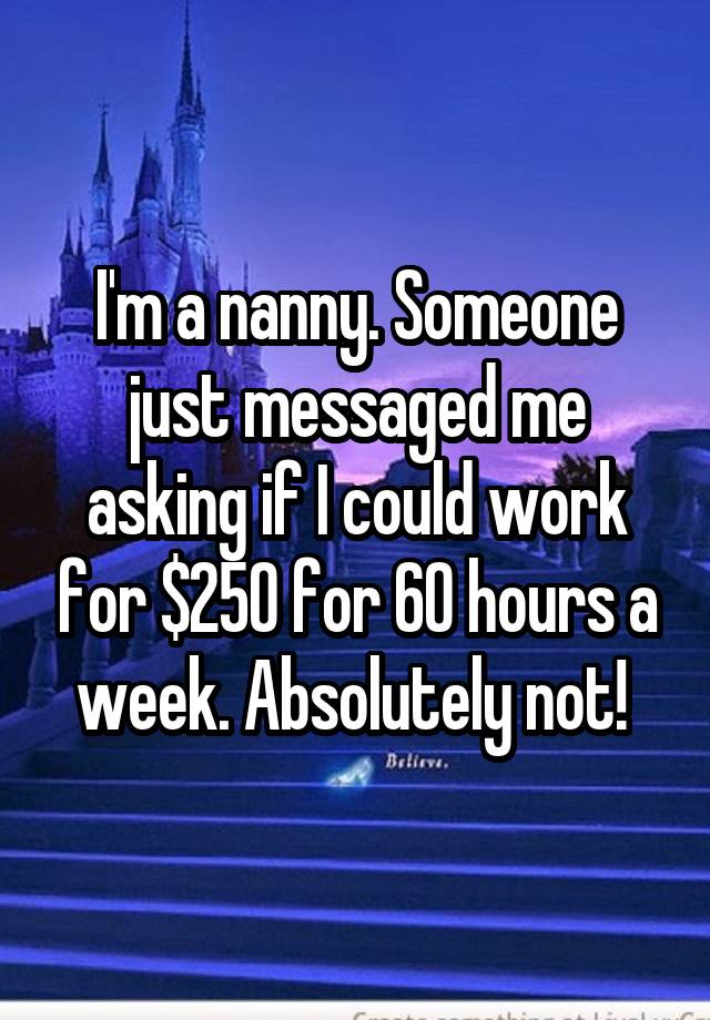 I'm a nanny. Someone just messaged me asking if I could work for $250 for 60 hours a week. Absolutely not! 