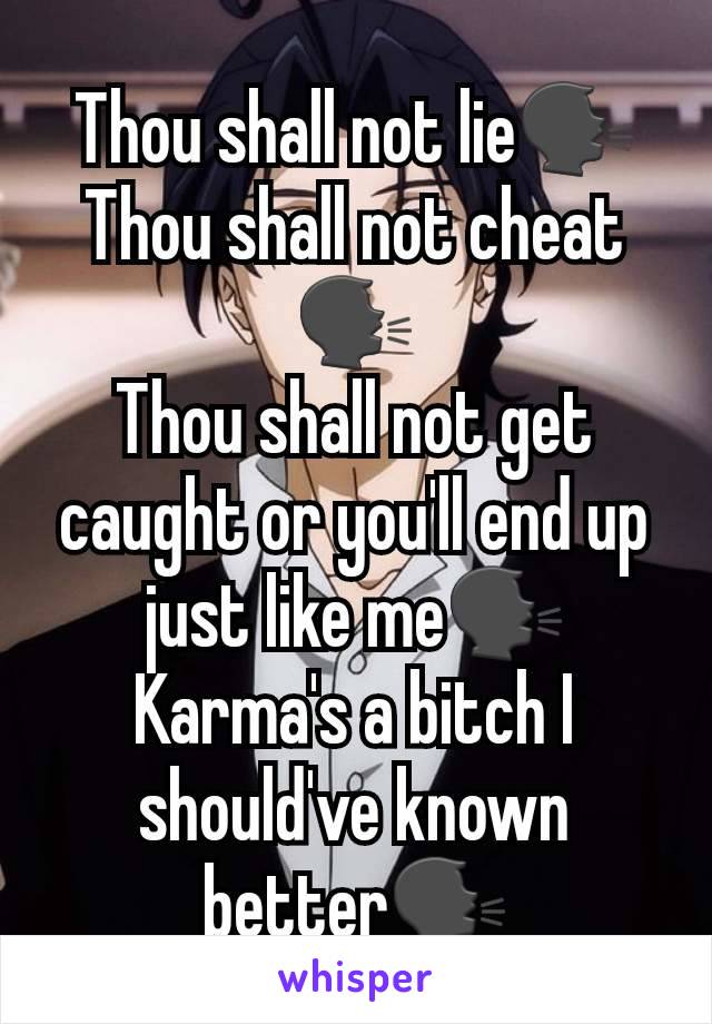 Thou shall not lie🗣
Thou shall not cheat🗣
Thou shall not get caught or you'll end up just like me🗣
Karma's a bitch I should've known better🗣