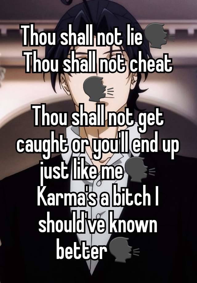 Thou shall not lie🗣
Thou shall not cheat🗣
Thou shall not get caught or you'll end up just like me🗣
Karma's a bitch I should've known better🗣