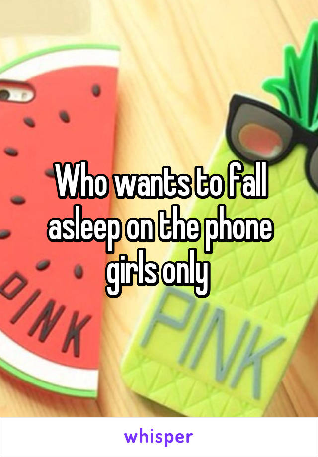 Who wants to fall asleep on the phone girls only 