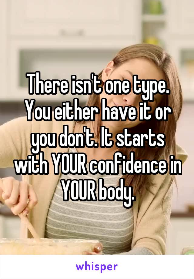 There isn't one type.
You either have it or you don't. It starts with YOUR confidence in YOUR body.